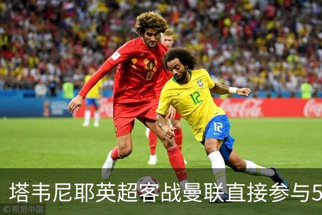 塔韦尼耶英超客战曼联直接参与5球，距英格兰球员纪录仅差1球